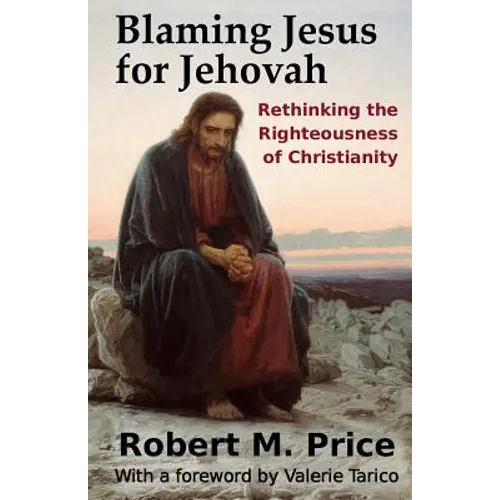 Blaming Jesus for Jehovah: Rethinking the Righteousness of Christianity - Paperback