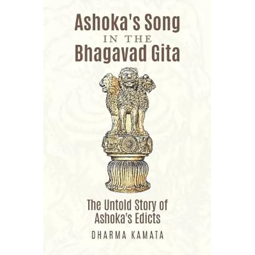 Ashoka's Song In The Bhagavad Gita: The Untold Story of Ashoka's Edicts - Paperback
