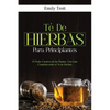 Té De Hierbas para principiantes: El Poder Curativo de las Plantas: Una Guía Completa sobre el Té de Hierbas - Paperback