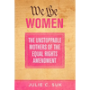 We the Women: The Unstoppable Mothers of the Equal Rights Amendment - Paperback