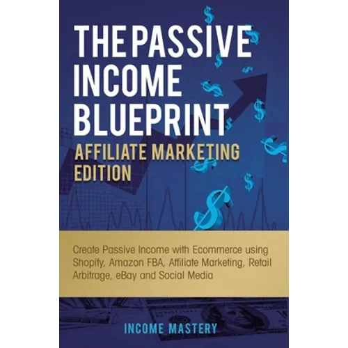 The Passive Income Blueprint Affiliate Marketing Edition: Create Passive Income with Ecommerce using Shopify, Amazon FBA, Affiliate Marketing, Retail - Hardcover