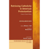 Retrieving Catholicity in American Protestantism: Essays in Church History - Hardcover