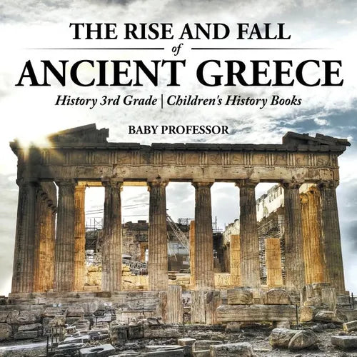 The Rise and Fall of Ancient Greece - History 3rd Grade Children's History Books - Paperback