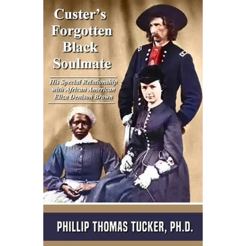 Custer's Forgotten Black Soulmate: His Special Relationship with African-American Eliza Denison Brown - Paperback