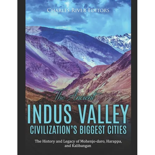 The Ancient Indus Valley Civilization's Biggest Cities: The History and Legacy of Mohenjo-daro, Harappa, and Kalibangan - Paperback