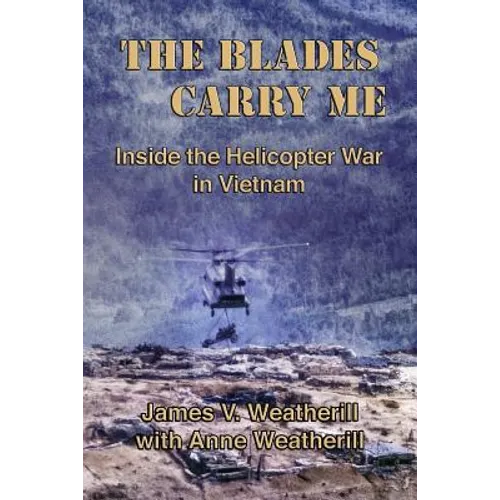 The Blades Carry Me: Inside the Helicopter War in Vietnam - Paperback