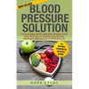 Blood Pressure: Solution - 54 Delicious Heart Healthy Recipes That Will Naturally Lower High Blood Pressure and Reduce Hypertension (Blood Pressure Se - Paperback