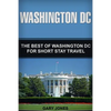 Washington DC: The Best Of Washington DC For Short Stay Travel - Paperback