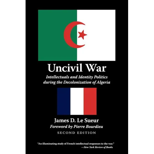 Uncivil War: Intellectuals and Identity Politics During the Decolonization of Algeria, Second Edition - Paperback