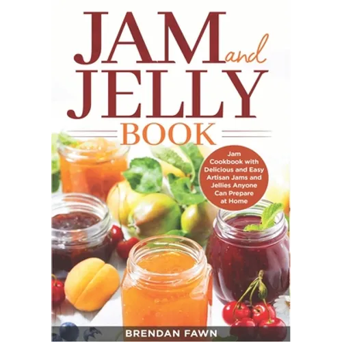Jam and Jelly Book: Jam Cookbook with Delicious and Easy Artisan Jams and Jellies Anyone Can Prepare at Home - Paperback