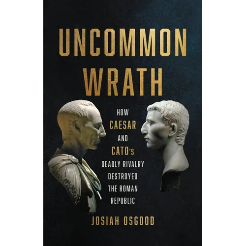 Uncommon Wrath: How Caesar and Cato's Deadly Rivalry Destroyed the Roman Republic - Hardcover