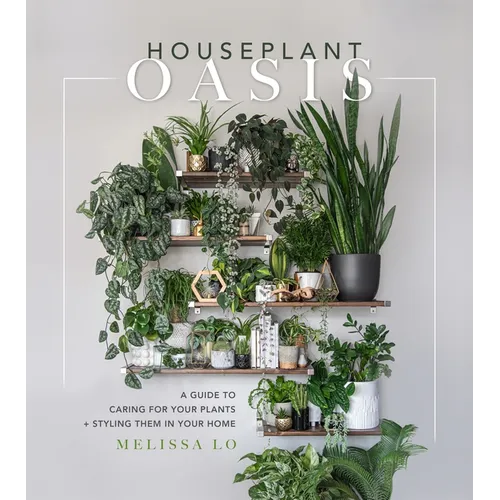 Houseplant Oasis: A Guide to Caring for Your Plants + Styling Them in Your Home - Hardcover