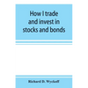 How I trade and invest in stocks and bonds: being some methods evolved and adopted during my thirty-three years experience in Wall street - Paperback