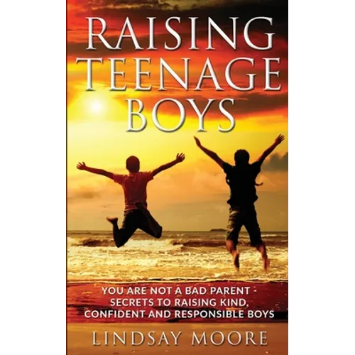Raising Teenage Boys: You Are Not A Bad Parent - Secrets To Raising Kind, Confident and Responsible Boys - Paperback