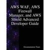 AWS WAF, AWS Firewall Manager, and AWS Shield Advanced Developer Guide - Hardcover