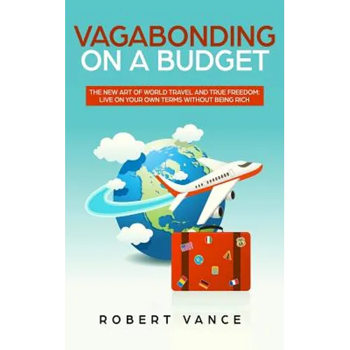 Vagabonding on a Budget: The New Art of World Travel and True Freedom: Live on Your Own Terms Without Being Rich - Paperback