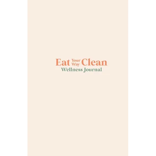 Eat your Way Clean Wellness Journal: Learn the language of the body and transform your health, one journal entry at a time - Paperback