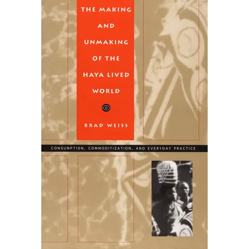 The Making and Unmaking of the Haya Lived World: Consumption, Commoditization, and Everyday Practice - Paperback