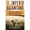 El Imperio bizantino: Una guía fascinante de Bizancio y cómo el Imperio romano del este fue gobernado por emperadores como Constantino el Grande y Jus - Hardcover