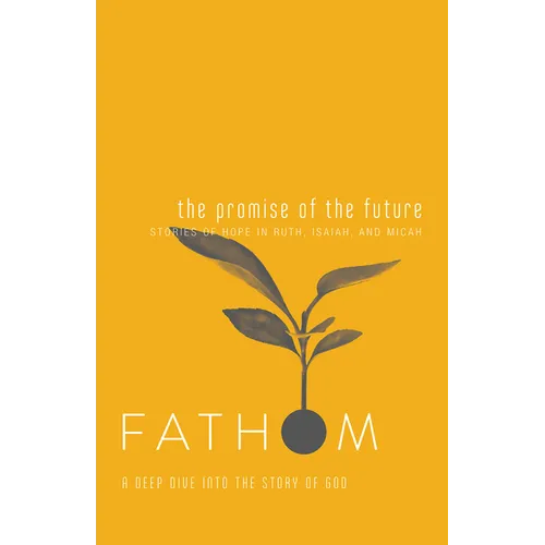 Fathom Bible Studies: The Promise of the Future Student Journal (Ruth, Isaiah, Micah): A Deep Dive Into the Story of God - Paperback
