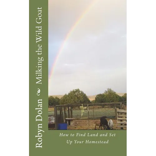 Milking the Wild Goat: How to Find Land and Set Up Your Homestead - Paperback