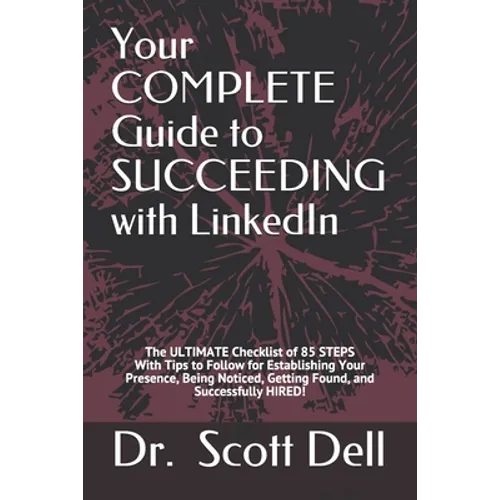 Your COMPLETE Guide to SUCCEEDING with LinkedIn: The ULTIMATE Checklist of 85 STEPS With Tips to Follow for Establishing Your Presence, Being Noticed, - Paperback