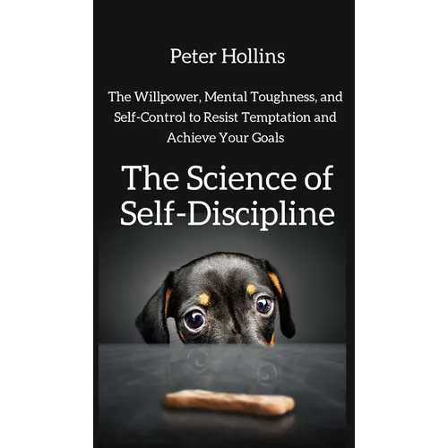 The Science of Self-Discipline: The Willpower, Mental Toughness, and Self-Control to Resist Temptation and Achieve Your Goals - Hardcover