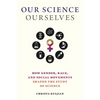 Our Science, Ourselves: How Gender, Race, and Social Movements Shaped the Study of Science - Hardcover