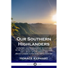 Our Southern Highlanders: A History and Narrative of Adventure in the Southern Appalachian Mountains, and a Study of Life Among the Mountaineers in th - Paperback