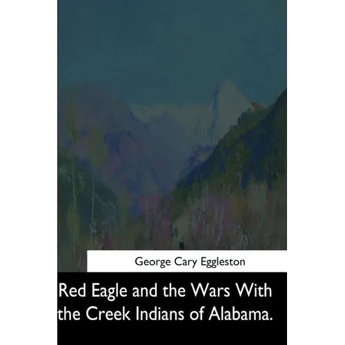 Red Eagle and the Wars With the Creek Indians of Alabama - Paperback