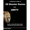 A Beginner's Guide to 2D Shooter Games with Unity: A Beginner's Guide to 2D Shooter Games with Unity: Create a Simple 2D Shooter Game and Learn to Cod - Paperback