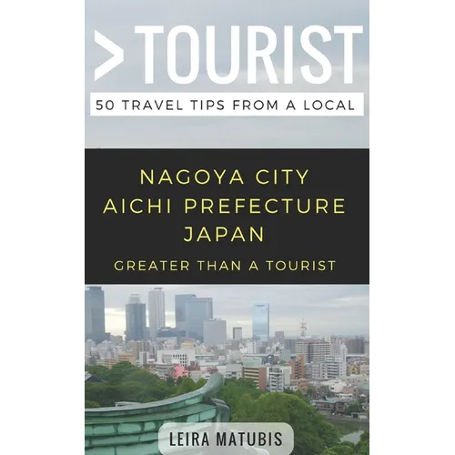 Greater Than a Tourist- Nagoya City Aichi Prefecture Japan: 50 Travel Tips from a Local - Paperback