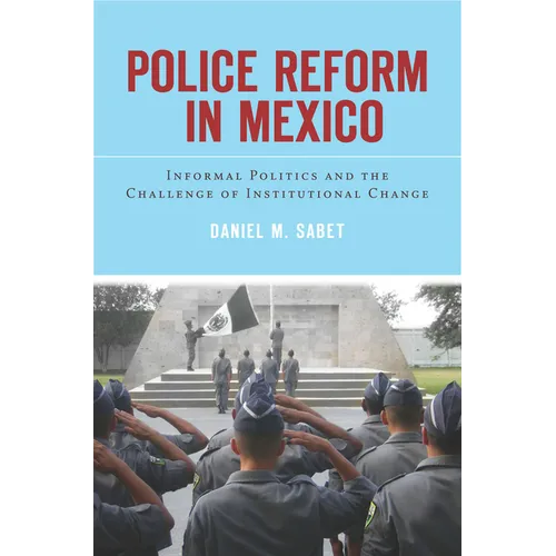 Police Reform in Mexico: Informal Politics and the Challenge of Institutional Change - Hardcover