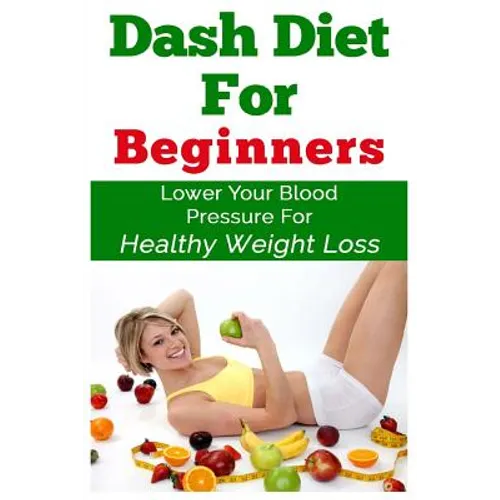 DASH Diet For Beginners: Lower Your Blood Pressure For Healthy Weight Loss - Paperback