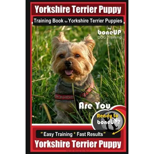 Yorkshire Terrier Puppy Training Book for Yorkshire Terrier Puppies By BoneUP DOG Training: Are You Ready to Bone Up? Easy Training * Fast Results Yor - Paperback