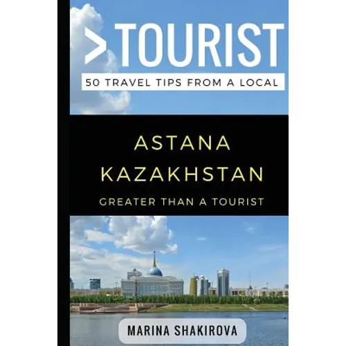 Greater Than a Tourist- Astana Kazakhstan: 50 Travel Tips from a Local - Paperback