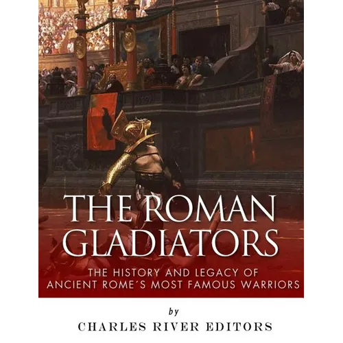 The Roman Gladiators: The History and Legacy of Ancient Rome's Most Famous Warriors - Paperback