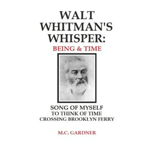 Walt Whitman's Whisper: Being & Time: Song of Myself, To Think About Time, Crossing Brooklyn Ferry - Paperback