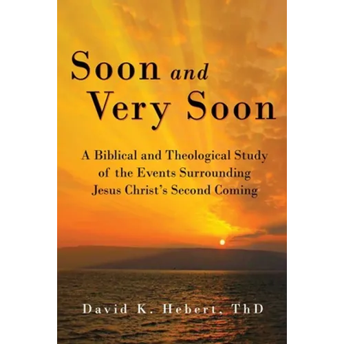 Soon and Very Soon: A Biblical and Theological Study of the Events Surrounding Jesus Christ's Second Coming - Paperback