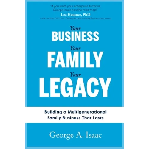 Your Business, Your Family, Your Legacy: Building a Multigenerational Family Business That Lasts - Paperback