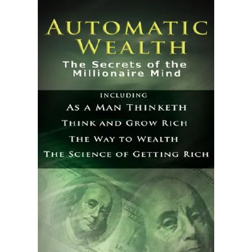 Automatic Wealth I: The Secrets of the Millionaire Mind-Including: As a Man Thinketh, the Science of Getting Rich, the Way to Wealth & Thi - Hardcover
