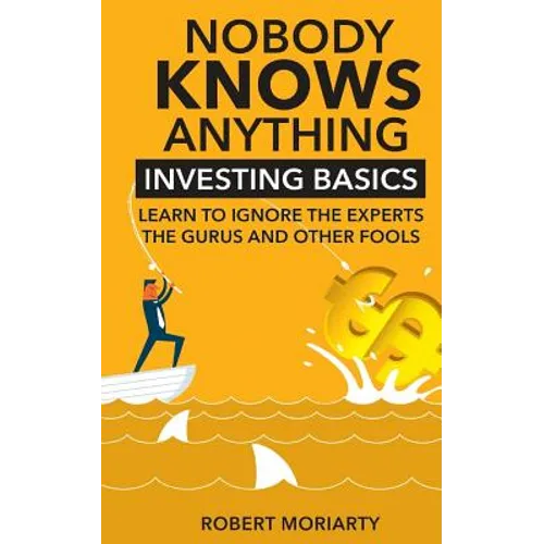Nobody Knows Anything: Investing Basics Learn to Ignore the Experts, the Gurus and other Fools - Paperback