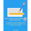 Oracle Application Express 5.1 Basics & Beyond: A practical guide to rapidly develop data-centric web applications accessible from desktop, laptops, t - Paperback