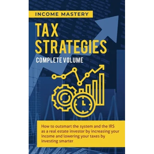 Tax Strategies: How to Outsmart the System and the IRS as a Real Estate Investor by Increasing Your Income and Lowering Your Taxes by Investing Smarte - Paperback