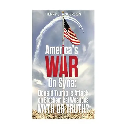 America's War On Syria: Donald Trump 's Attack on Biochemical Weapons: Myth or Truth? - Paperback