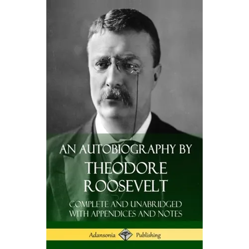 An Autobiography by Theodore Roosevelt: Complete and Unabridged with Appendices and Notes (Hardcover) - Hardcover