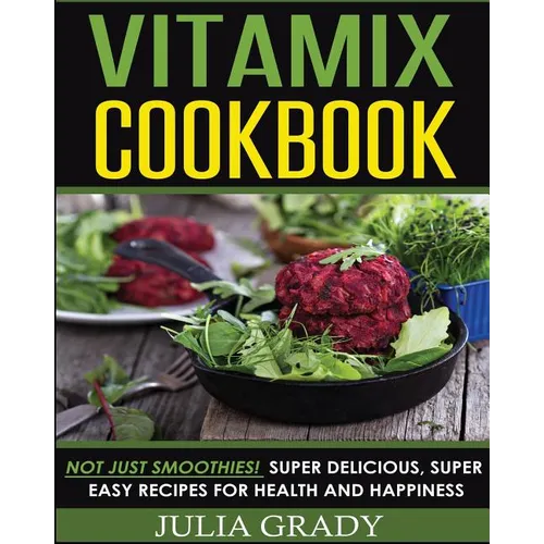 Vitamix Cookbook: Not Just Smoothies! Super Delicious, Super Easy Recipes for Health and Happiness - Paperback