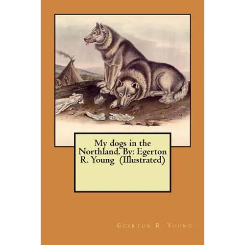 My dogs in the Northland. By: Egerton R. Young (Illustrated) - Paperback