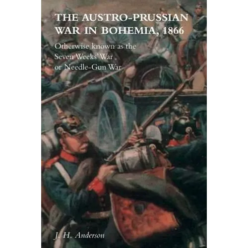 The Austro-Prussian War in Bohemia, 1866: Otherwise Known as The Seven Weeks' War or Needle-Gun War - Paperback