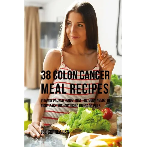 38 Colon Cancer Meal Recipes: Vitamin Packed Foods That the Body Needs To Fight Back Without Using Drugs or Pills - Paperback